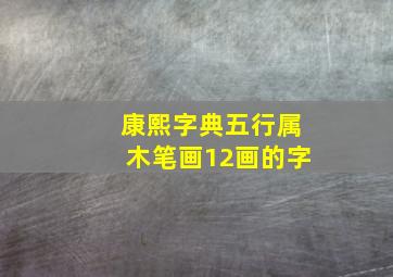 康熙字典五行属木笔画12画的字