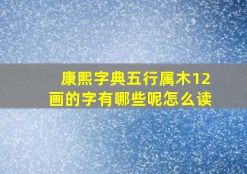 康熙字典五行属木12画的字有哪些呢怎么读