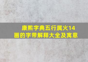 康熙字典五行属火14画的字带解释大全及寓意