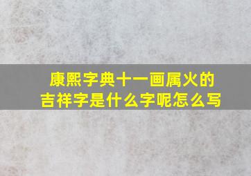 康熙字典十一画属火的吉祥字是什么字呢怎么写