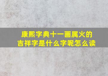 康熙字典十一画属火的吉祥字是什么字呢怎么读