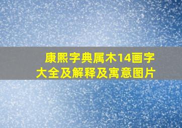 康熙字典属木14画字大全及解释及寓意图片