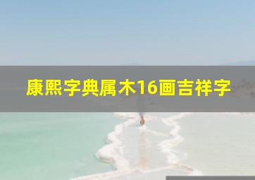 康熙字典属木16画吉祥字