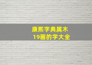 康熙字典属木19画的字大全