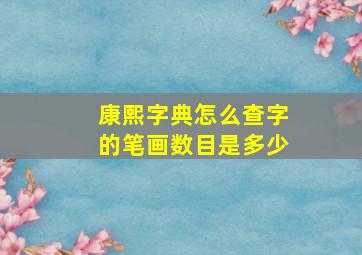 康熙字典怎么查字的笔画数目是多少