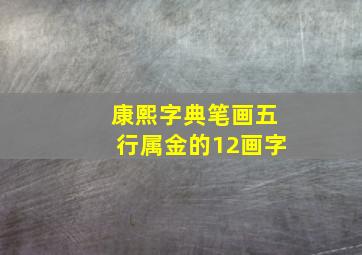 康熙字典笔画五行属金的12画字