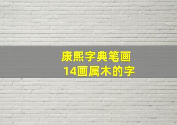 康熙字典笔画14画属木的字