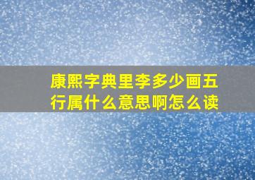 康熙字典里李多少画五行属什么意思啊怎么读