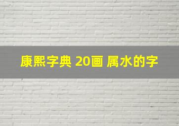 康熙字典 20画 属水的字