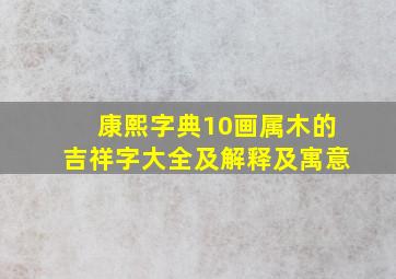 康熙字典10画属木的吉祥字大全及解释及寓意