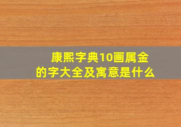 康熙字典10画属金的字大全及寓意是什么