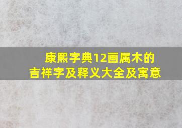 康熙字典12画属木的吉祥字及释义大全及寓意