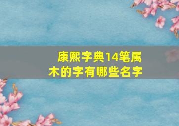 康熙字典14笔属木的字有哪些名字