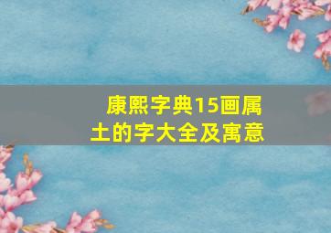 康熙字典15画属土的字大全及寓意