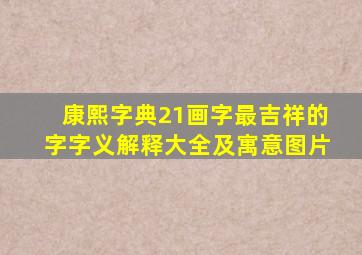 康熙字典21画字最吉祥的字字义解释大全及寓意图片