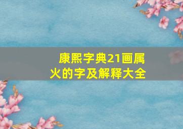 康熙字典21画属火的字及解释大全