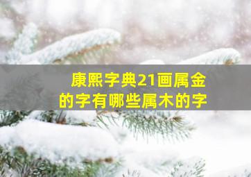 康熙字典21画属金的字有哪些属木的字