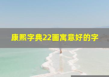 康熙字典22画寓意好的字