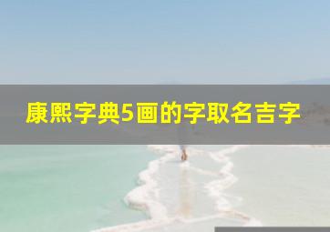 康熙字典5画的字取名吉字