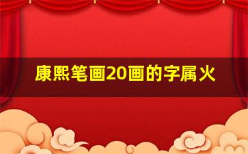 康熙笔画20画的字属火