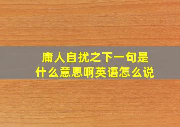 庸人自扰之下一句是什么意思啊英语怎么说