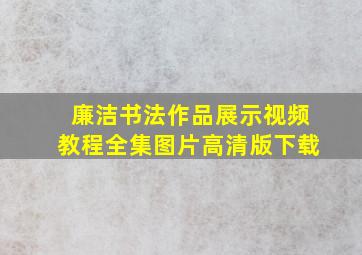 廉洁书法作品展示视频教程全集图片高清版下载