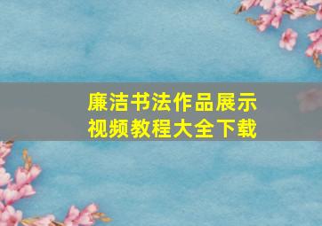 廉洁书法作品展示视频教程大全下载