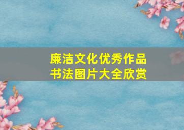 廉洁文化优秀作品书法图片大全欣赏