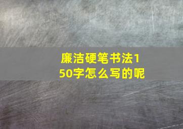 廉洁硬笔书法150字怎么写的呢