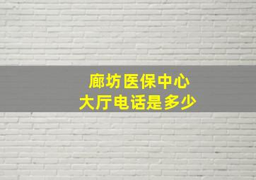 廊坊医保中心大厅电话是多少