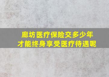 廊坊医疗保险交多少年才能终身享受医疗待遇呢