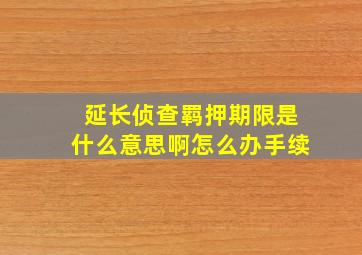 延长侦查羁押期限是什么意思啊怎么办手续