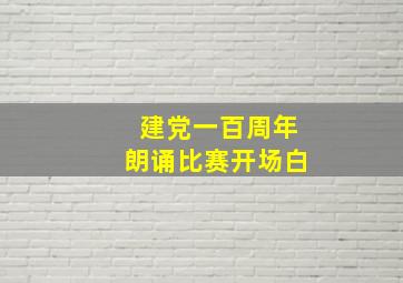 建党一百周年朗诵比赛开场白