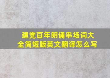 建党百年朗诵串场词大全简短版英文翻译怎么写