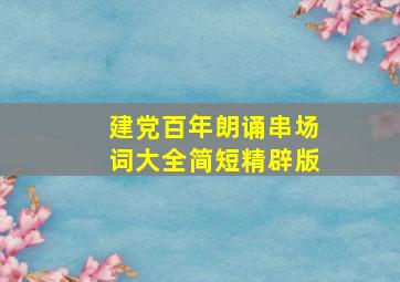 建党百年朗诵串场词大全简短精辟版