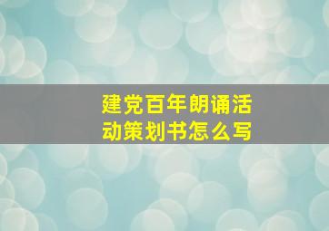 建党百年朗诵活动策划书怎么写