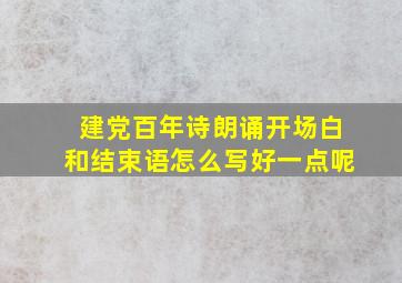 建党百年诗朗诵开场白和结束语怎么写好一点呢