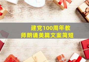 建党100周年教师朗诵美篇文案简短