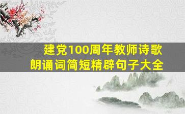 建党100周年教师诗歌朗诵词简短精辟句子大全