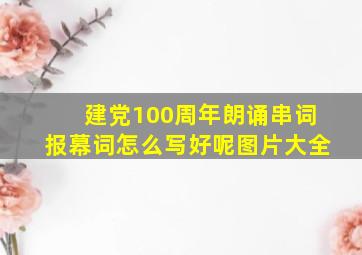 建党100周年朗诵串词报幕词怎么写好呢图片大全