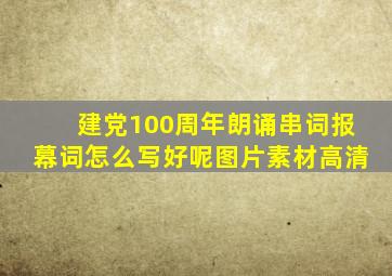 建党100周年朗诵串词报幕词怎么写好呢图片素材高清