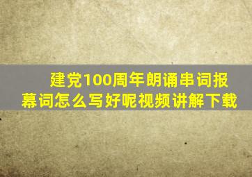 建党100周年朗诵串词报幕词怎么写好呢视频讲解下载