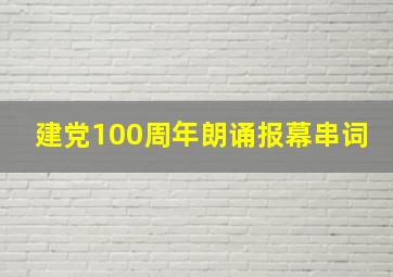 建党100周年朗诵报幕串词