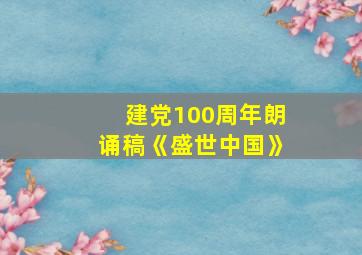 建党100周年朗诵稿《盛世中国》