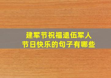 建军节祝福退伍军人节日快乐的句子有哪些