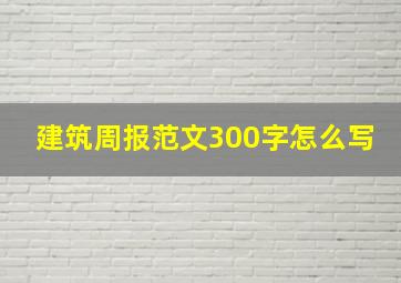 建筑周报范文300字怎么写