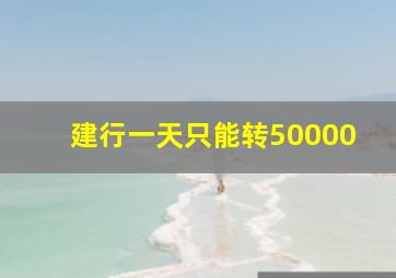 建行一天只能转50000