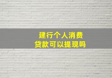 建行个人消费贷款可以提现吗