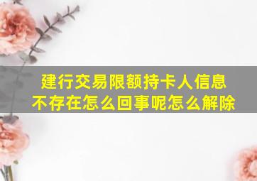 建行交易限额持卡人信息不存在怎么回事呢怎么解除