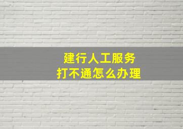 建行人工服务打不通怎么办理